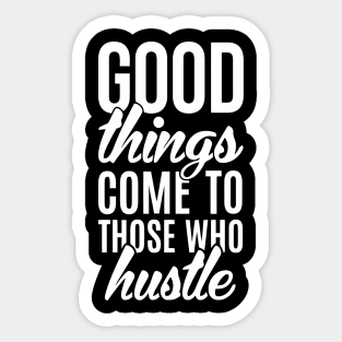 Good Things Come To Those Who Hustle Sticker